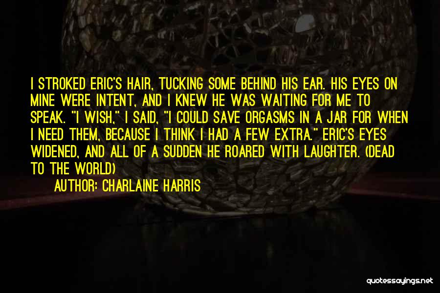 Charlaine Harris Quotes: I Stroked Eric's Hair, Tucking Some Behind His Ear. His Eyes On Mine Were Intent, And I Knew He Was
