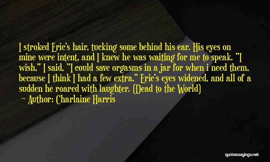 Charlaine Harris Quotes: I Stroked Eric's Hair, Tucking Some Behind His Ear. His Eyes On Mine Were Intent, And I Knew He Was