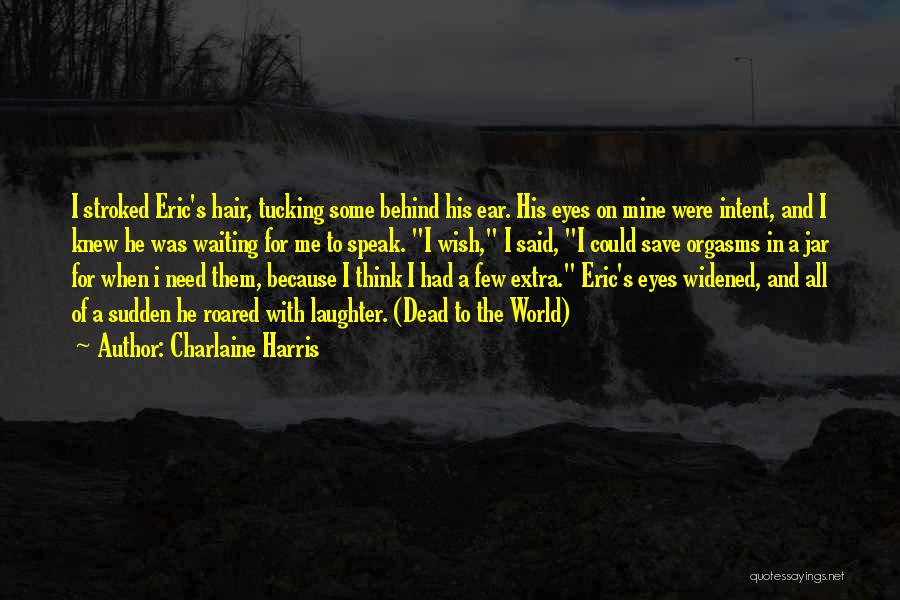 Charlaine Harris Quotes: I Stroked Eric's Hair, Tucking Some Behind His Ear. His Eyes On Mine Were Intent, And I Knew He Was