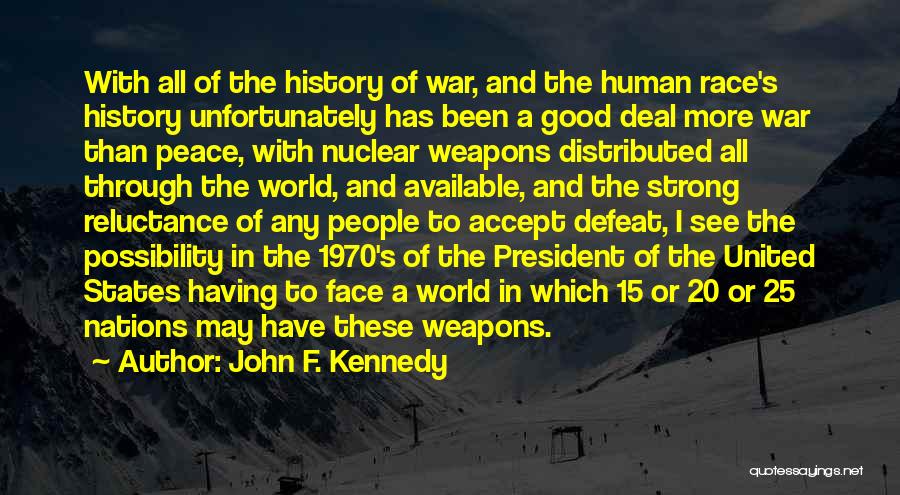 John F. Kennedy Quotes: With All Of The History Of War, And The Human Race's History Unfortunately Has Been A Good Deal More War