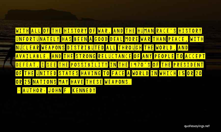 John F. Kennedy Quotes: With All Of The History Of War, And The Human Race's History Unfortunately Has Been A Good Deal More War