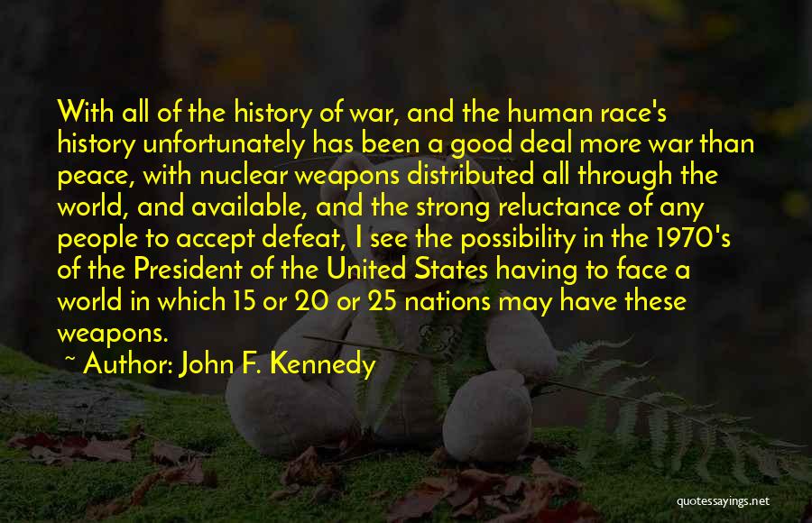 John F. Kennedy Quotes: With All Of The History Of War, And The Human Race's History Unfortunately Has Been A Good Deal More War