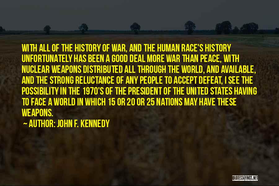 John F. Kennedy Quotes: With All Of The History Of War, And The Human Race's History Unfortunately Has Been A Good Deal More War
