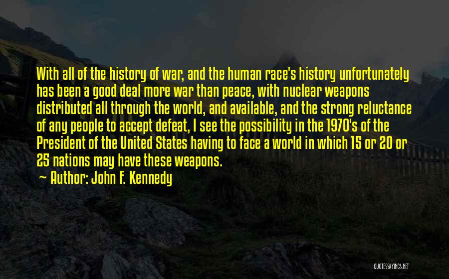 John F. Kennedy Quotes: With All Of The History Of War, And The Human Race's History Unfortunately Has Been A Good Deal More War