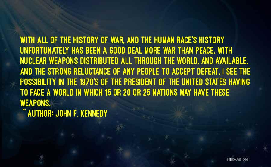 John F. Kennedy Quotes: With All Of The History Of War, And The Human Race's History Unfortunately Has Been A Good Deal More War