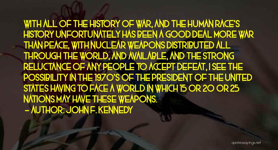 John F. Kennedy Quotes: With All Of The History Of War, And The Human Race's History Unfortunately Has Been A Good Deal More War