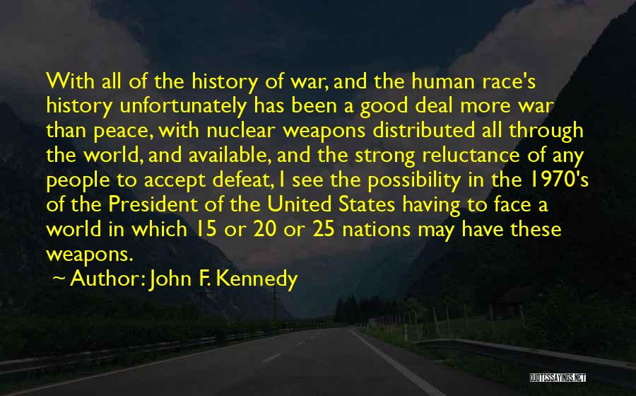 John F. Kennedy Quotes: With All Of The History Of War, And The Human Race's History Unfortunately Has Been A Good Deal More War