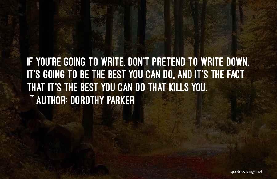 Dorothy Parker Quotes: If You're Going To Write, Don't Pretend To Write Down. It's Going To Be The Best You Can Do, And