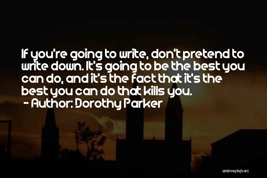 Dorothy Parker Quotes: If You're Going To Write, Don't Pretend To Write Down. It's Going To Be The Best You Can Do, And