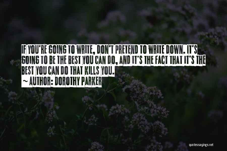 Dorothy Parker Quotes: If You're Going To Write, Don't Pretend To Write Down. It's Going To Be The Best You Can Do, And