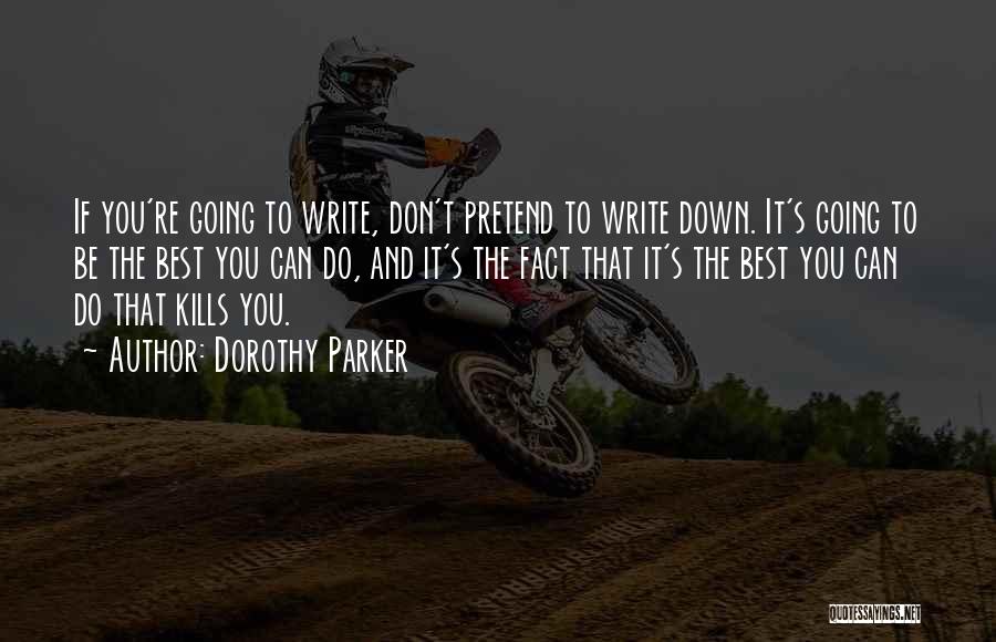 Dorothy Parker Quotes: If You're Going To Write, Don't Pretend To Write Down. It's Going To Be The Best You Can Do, And