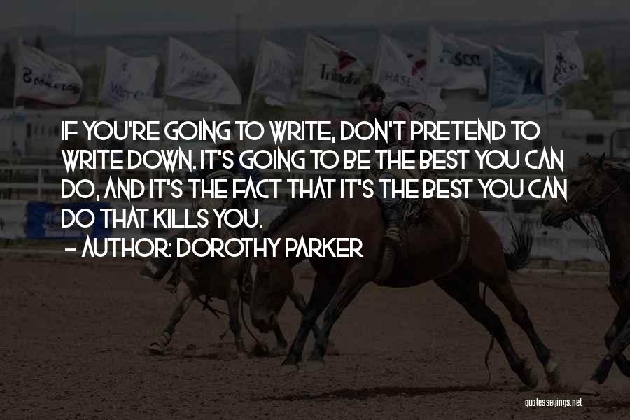Dorothy Parker Quotes: If You're Going To Write, Don't Pretend To Write Down. It's Going To Be The Best You Can Do, And