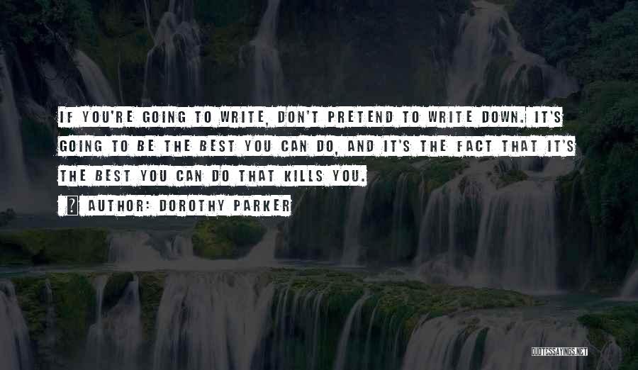 Dorothy Parker Quotes: If You're Going To Write, Don't Pretend To Write Down. It's Going To Be The Best You Can Do, And