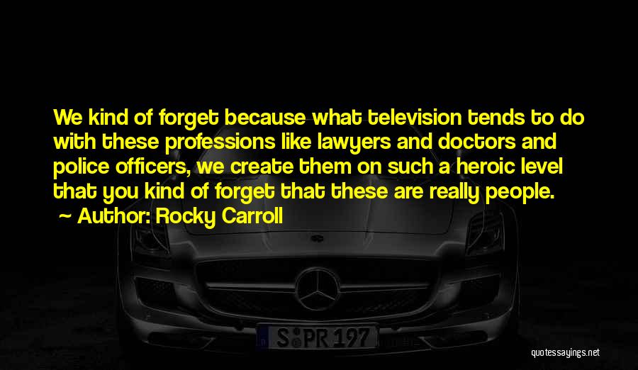 Rocky Carroll Quotes: We Kind Of Forget Because What Television Tends To Do With These Professions Like Lawyers And Doctors And Police Officers,