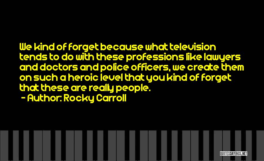 Rocky Carroll Quotes: We Kind Of Forget Because What Television Tends To Do With These Professions Like Lawyers And Doctors And Police Officers,