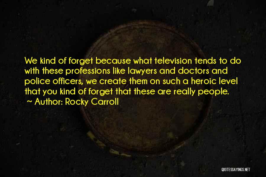Rocky Carroll Quotes: We Kind Of Forget Because What Television Tends To Do With These Professions Like Lawyers And Doctors And Police Officers,