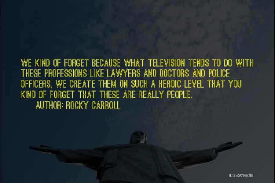 Rocky Carroll Quotes: We Kind Of Forget Because What Television Tends To Do With These Professions Like Lawyers And Doctors And Police Officers,