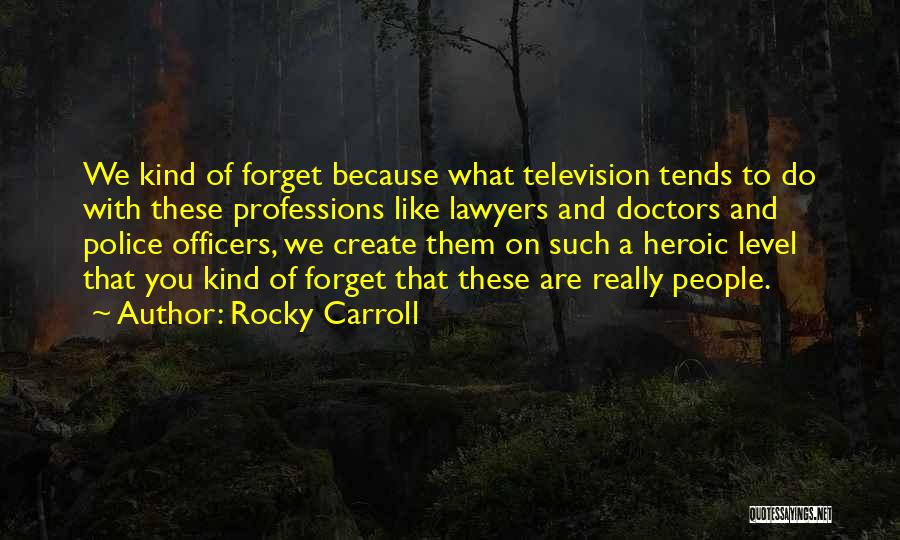 Rocky Carroll Quotes: We Kind Of Forget Because What Television Tends To Do With These Professions Like Lawyers And Doctors And Police Officers,