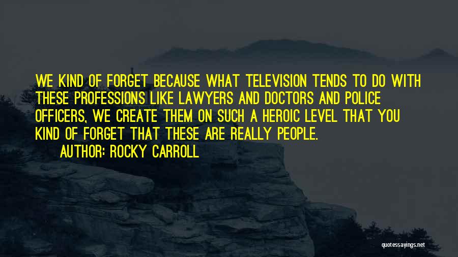 Rocky Carroll Quotes: We Kind Of Forget Because What Television Tends To Do With These Professions Like Lawyers And Doctors And Police Officers,