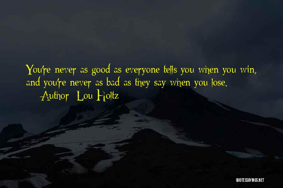 Lou Holtz Quotes: You're Never As Good As Everyone Tells You When You Win, And You're Never As Bad As They Say When