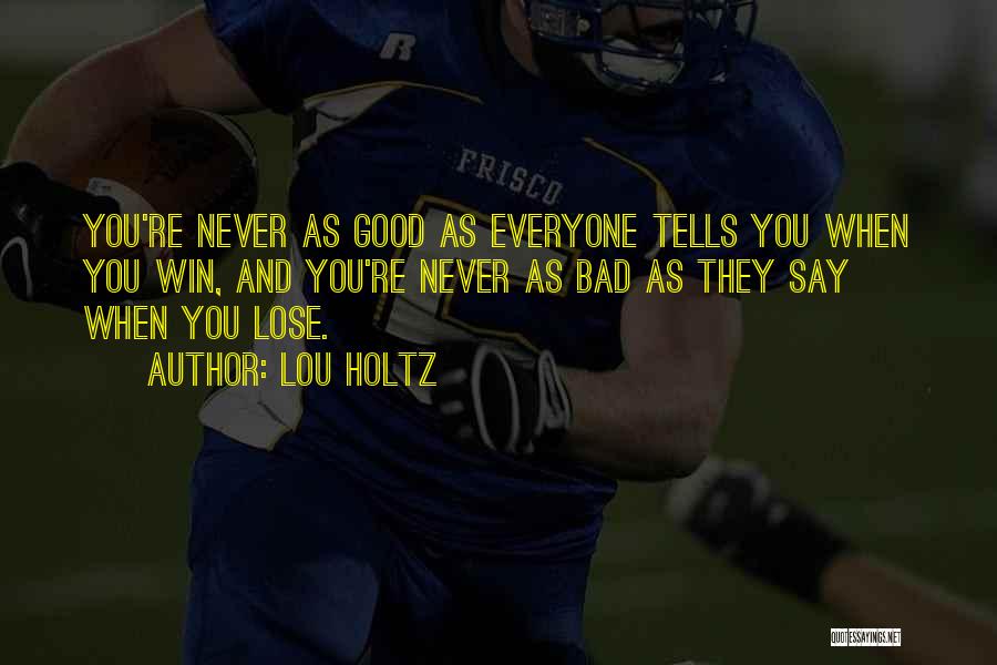 Lou Holtz Quotes: You're Never As Good As Everyone Tells You When You Win, And You're Never As Bad As They Say When