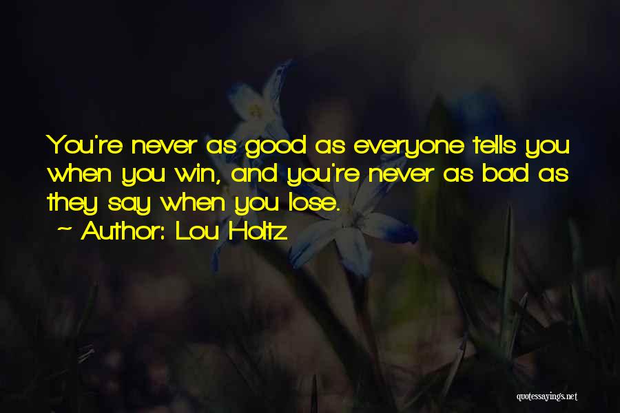 Lou Holtz Quotes: You're Never As Good As Everyone Tells You When You Win, And You're Never As Bad As They Say When