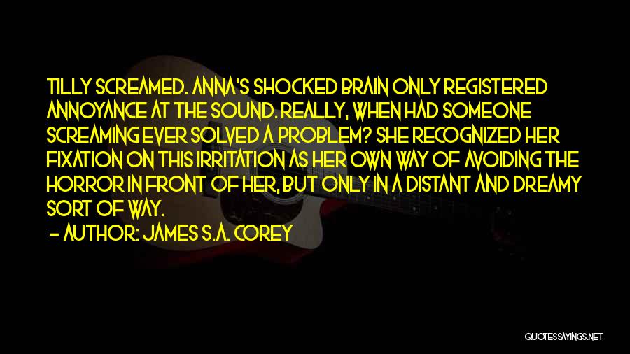 James S.A. Corey Quotes: Tilly Screamed. Anna's Shocked Brain Only Registered Annoyance At The Sound. Really, When Had Someone Screaming Ever Solved A Problem?