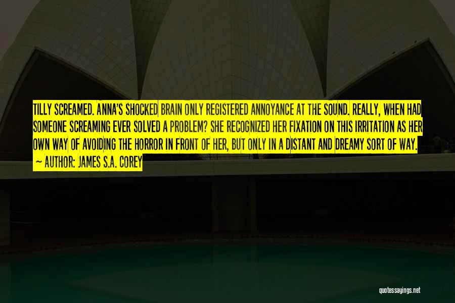 James S.A. Corey Quotes: Tilly Screamed. Anna's Shocked Brain Only Registered Annoyance At The Sound. Really, When Had Someone Screaming Ever Solved A Problem?