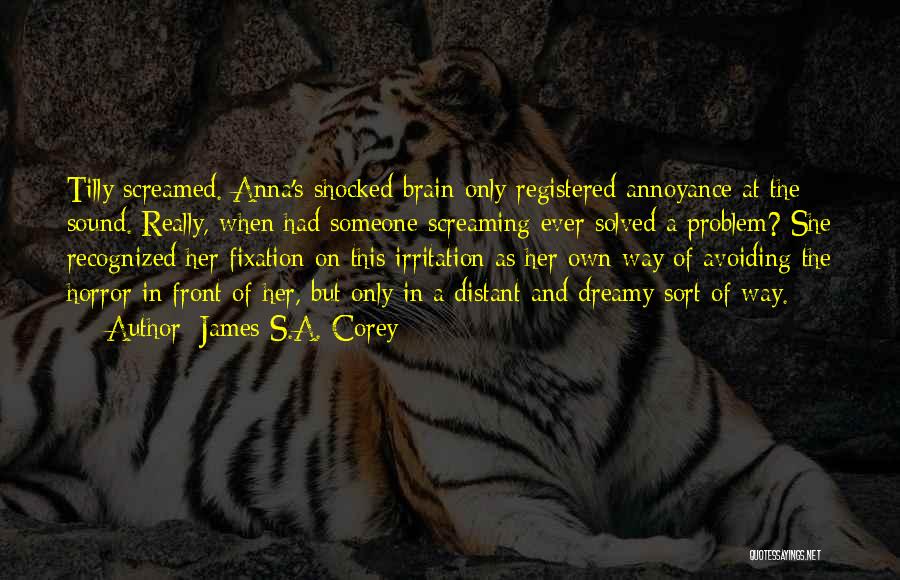 James S.A. Corey Quotes: Tilly Screamed. Anna's Shocked Brain Only Registered Annoyance At The Sound. Really, When Had Someone Screaming Ever Solved A Problem?