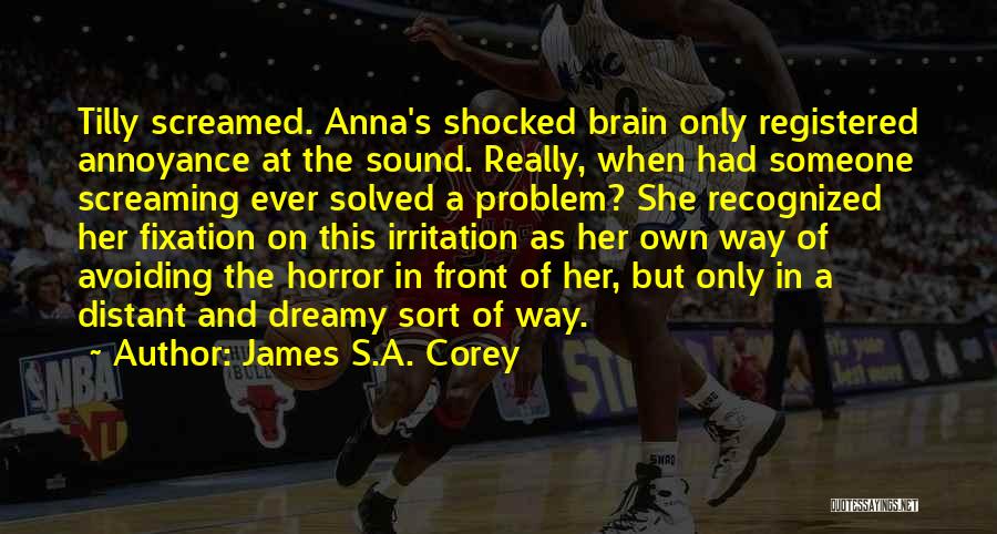 James S.A. Corey Quotes: Tilly Screamed. Anna's Shocked Brain Only Registered Annoyance At The Sound. Really, When Had Someone Screaming Ever Solved A Problem?