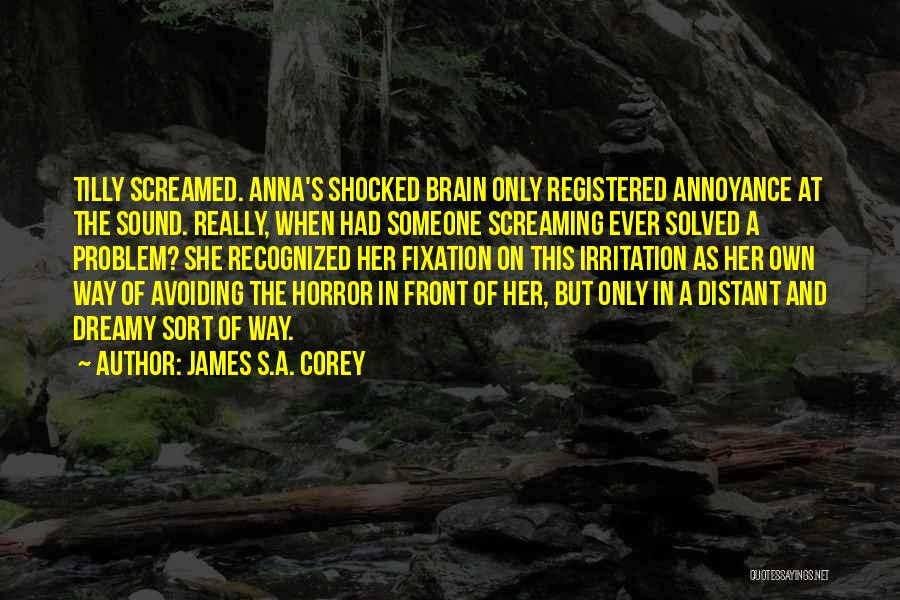 James S.A. Corey Quotes: Tilly Screamed. Anna's Shocked Brain Only Registered Annoyance At The Sound. Really, When Had Someone Screaming Ever Solved A Problem?