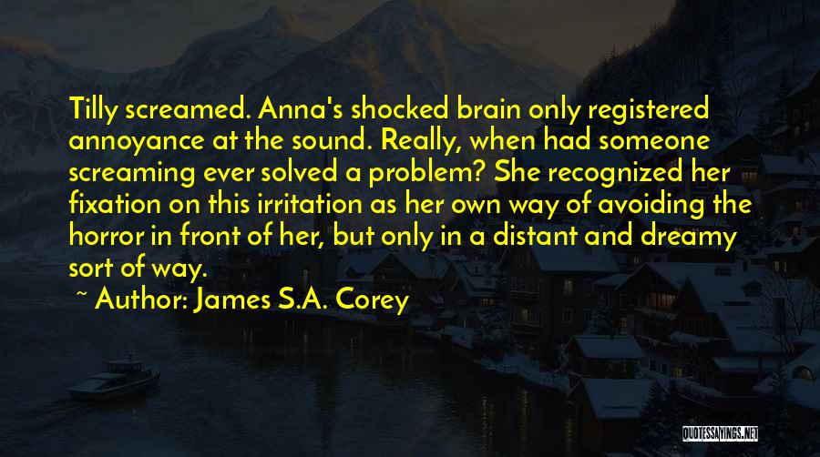 James S.A. Corey Quotes: Tilly Screamed. Anna's Shocked Brain Only Registered Annoyance At The Sound. Really, When Had Someone Screaming Ever Solved A Problem?