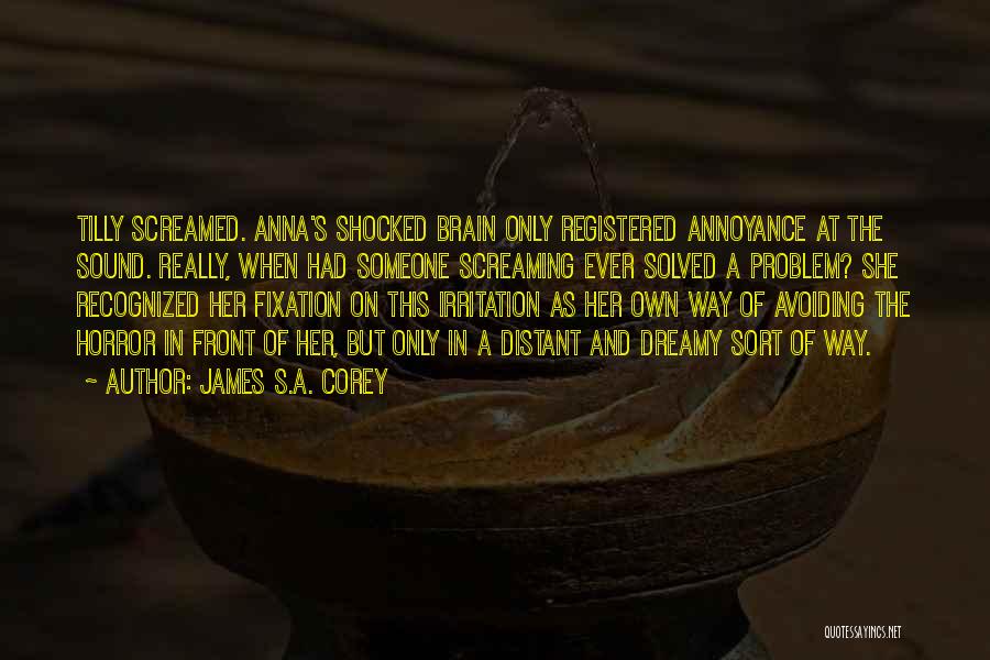 James S.A. Corey Quotes: Tilly Screamed. Anna's Shocked Brain Only Registered Annoyance At The Sound. Really, When Had Someone Screaming Ever Solved A Problem?