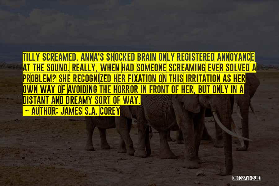 James S.A. Corey Quotes: Tilly Screamed. Anna's Shocked Brain Only Registered Annoyance At The Sound. Really, When Had Someone Screaming Ever Solved A Problem?
