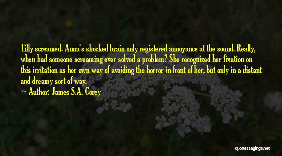 James S.A. Corey Quotes: Tilly Screamed. Anna's Shocked Brain Only Registered Annoyance At The Sound. Really, When Had Someone Screaming Ever Solved A Problem?