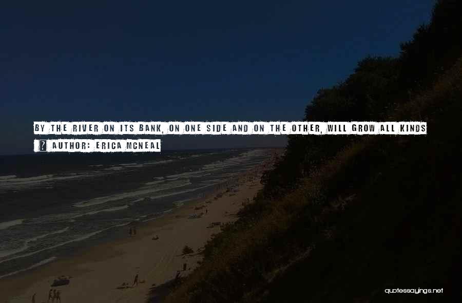 Erica McNeal Quotes: By The River On Its Bank, On One Side And On The Other, Will Grow All Kinds Of Trees For