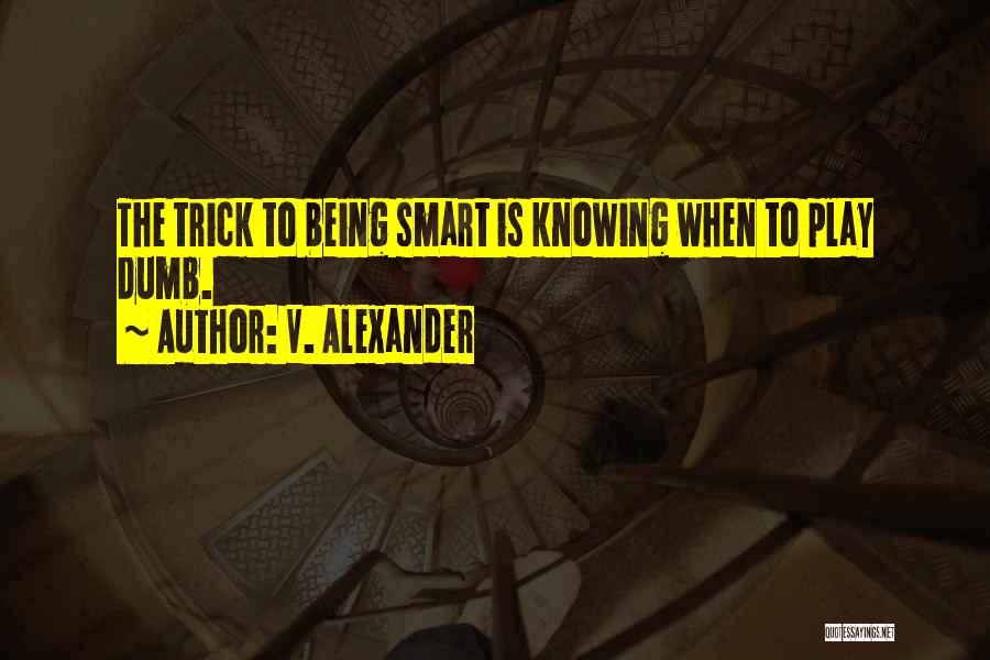 V. Alexander Quotes: The Trick To Being Smart Is Knowing When To Play Dumb.