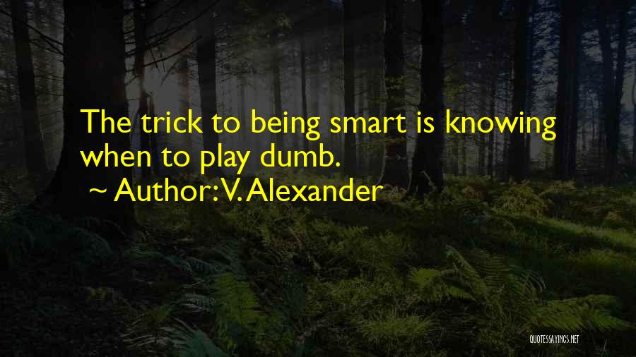V. Alexander Quotes: The Trick To Being Smart Is Knowing When To Play Dumb.