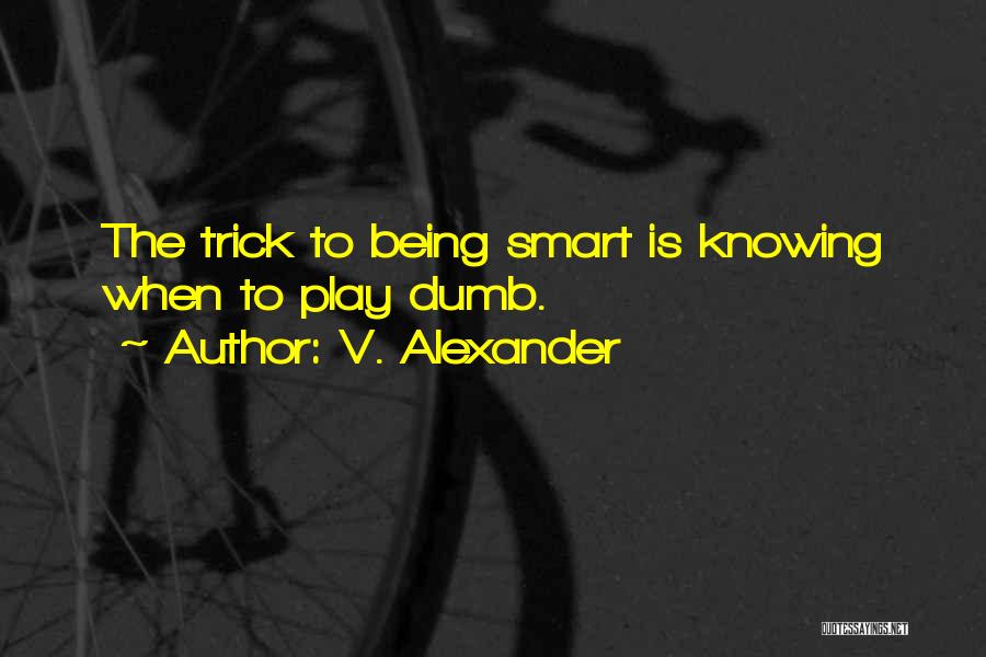 V. Alexander Quotes: The Trick To Being Smart Is Knowing When To Play Dumb.