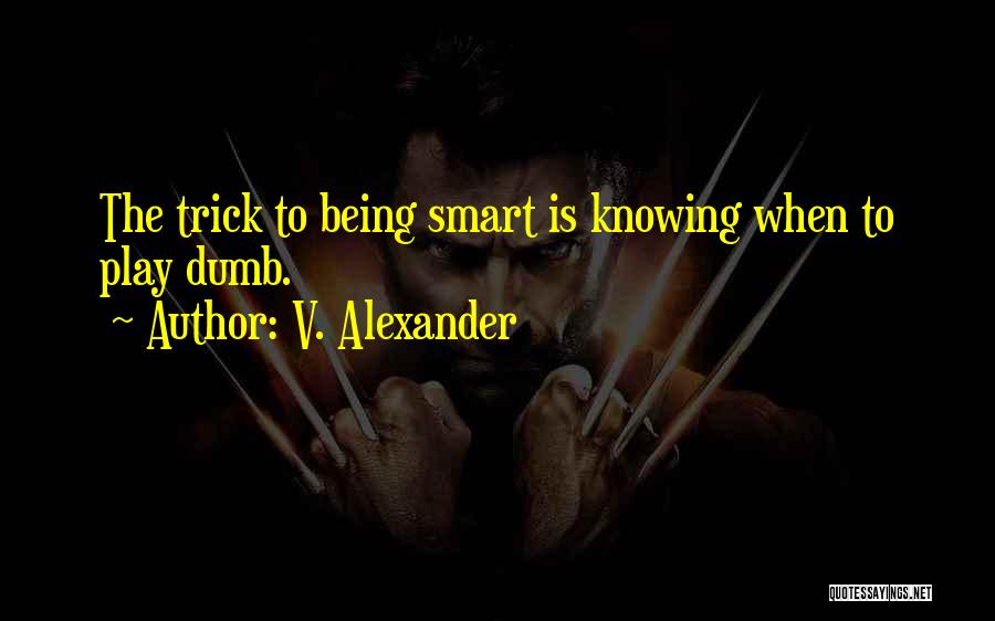 V. Alexander Quotes: The Trick To Being Smart Is Knowing When To Play Dumb.