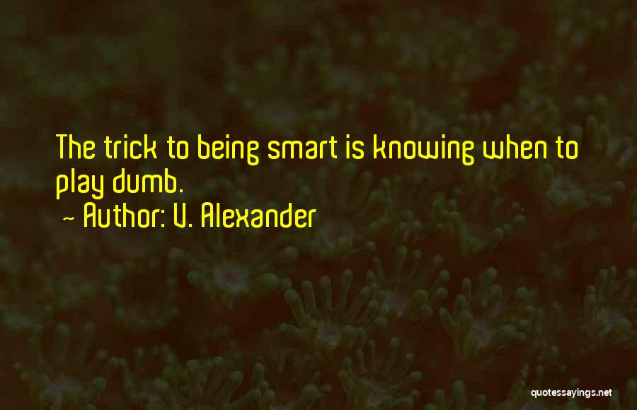 V. Alexander Quotes: The Trick To Being Smart Is Knowing When To Play Dumb.