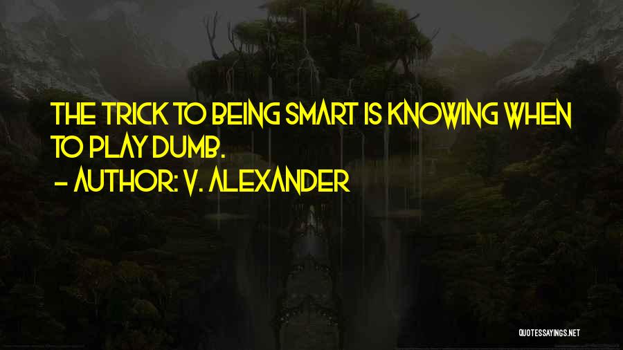 V. Alexander Quotes: The Trick To Being Smart Is Knowing When To Play Dumb.