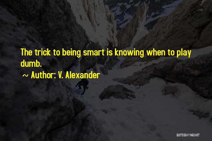 V. Alexander Quotes: The Trick To Being Smart Is Knowing When To Play Dumb.