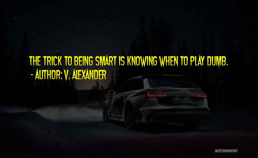 V. Alexander Quotes: The Trick To Being Smart Is Knowing When To Play Dumb.