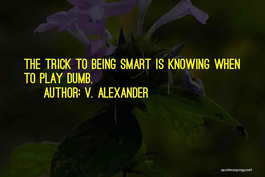 V. Alexander Quotes: The Trick To Being Smart Is Knowing When To Play Dumb.