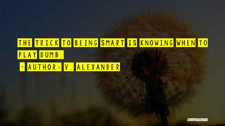 V. Alexander Quotes: The Trick To Being Smart Is Knowing When To Play Dumb.