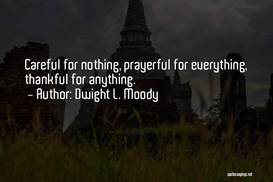 Dwight L. Moody Quotes: Careful For Nothing, Prayerful For Everything, Thankful For Anything.