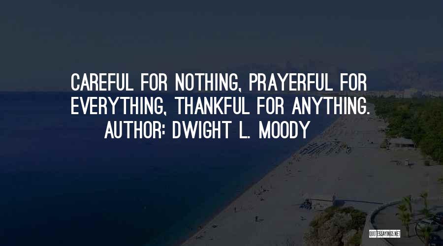 Dwight L. Moody Quotes: Careful For Nothing, Prayerful For Everything, Thankful For Anything.