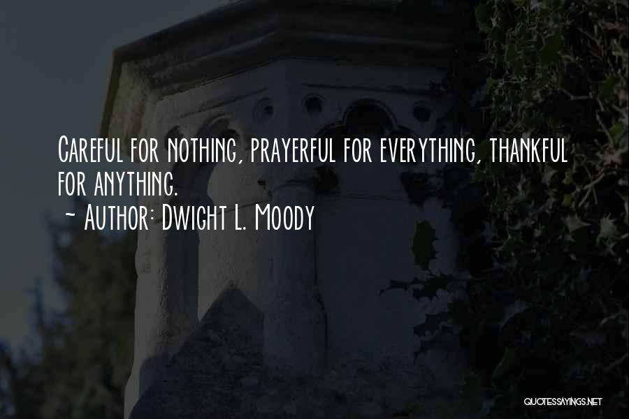 Dwight L. Moody Quotes: Careful For Nothing, Prayerful For Everything, Thankful For Anything.