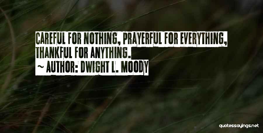 Dwight L. Moody Quotes: Careful For Nothing, Prayerful For Everything, Thankful For Anything.